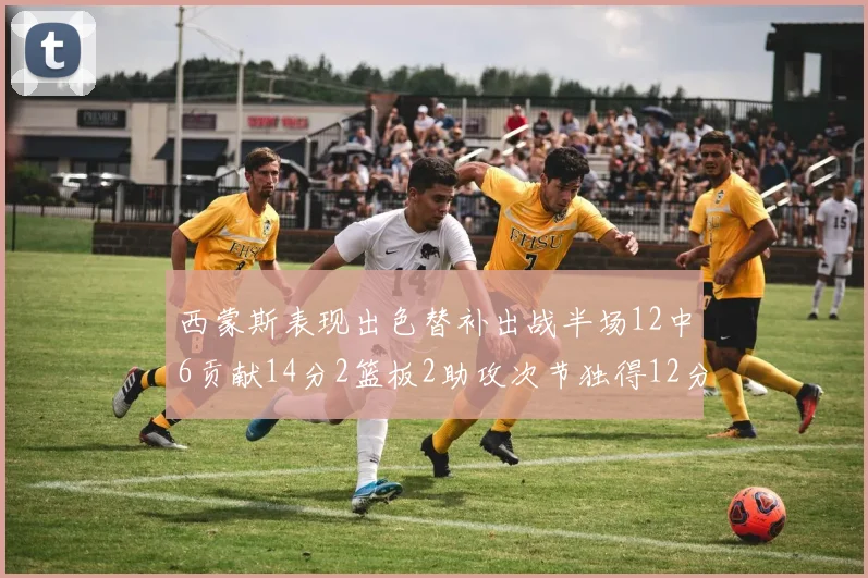 西蒙斯表现出色替补出战半场12中6贡献14分2篮板2助攻次节独得12分