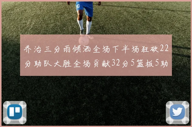 乔治三分雨倾洒全场下半场狂砍22分助队大胜全场贡献32分5篮板5助攻