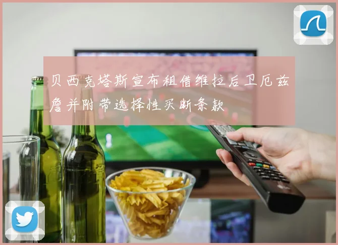 贝西克塔斯宣布租借维拉后卫厄兹詹并附带选择性买断条款