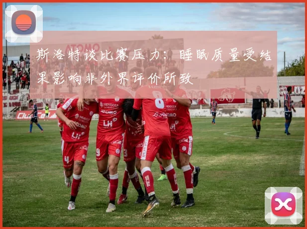 斯洛特谈比赛压力：睡眠质量受结果影响非外界评价所致