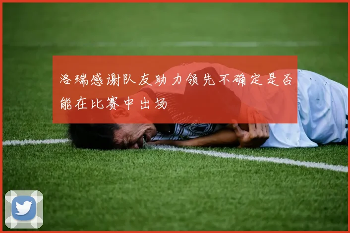 洛瑞感谢队友助力领先不确定是否能在比赛中出场